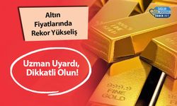 Altın Fiyatlarında Rekor Yükseliş: Uzman Uyardı, Dikkatli Olun!