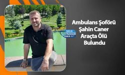 Ambulans Şoförü Şahin Caner Araçta Ölü Bulundu