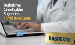 Başhekime Cinsel Saldırı Suçundan 15 Yıl Hapis Cezası