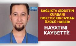 Sağlıkta Şiddetin Kurbanı Doktor Kırca'dan Üzücü Haber: Hayatını Kaybetti!