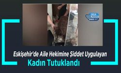 Eskişehir'de Aile Hekimine Şiddet Uygulayan Kadın Tutuklandı