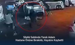 Silahlı Saldırıda Yaralı Adam Hastane Önüne Bırakıldı, Hayatını Kaybetti