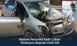 Hastane Personeli Kadir Çoban Direksiyon Başında Vefat Etti