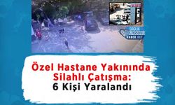 Özel Hastane Yakınında Silahlı Çatışma: 6 Kişi Yaralandı