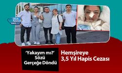 ‘Yakayım mı?’ Sözü Gerçeğe Döndü: Hemşireye 3,5 Yıl Hapis Cezası