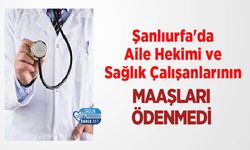 Şanlıurfa'da Aile Hekimi ve Sağlık Çalışanlarının Maaşları Ödenmedi