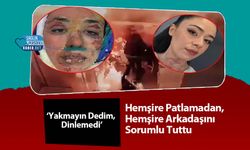 Hemşire Patlamadan, Hemşire Arkadaşını Sorumlu Tuttu: ‘Yakmayın Dedim, Dinlemedi’