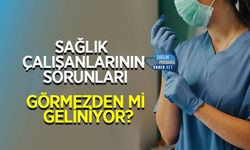 Sağlık Çalışanlarının Sorunları Görmezden mi Geliniyor?