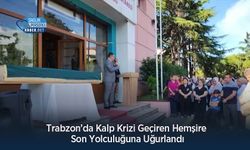 Trabzon’da Kalp Krizi Geçiren Hemşire Son Yolculuğuna Uğurlandı