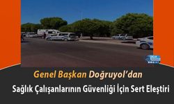 Genel Başkan Doğruyol’dan Sağlık Çalışanlarının Güvenliği İçin Sert Eleştiri