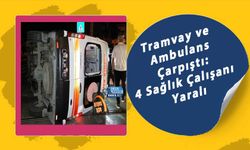 Tramvay ve Ambulans Çarpıştı: 4 Sağlık Çalışanı Yaralı