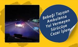 Bebeği Taşıyan Ambulansa Yol Vermeyen Sürücüye Cezai İşlem