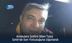 Ambulans Şoförü Bilan Talaş  İzmir’de Son Yolculuğuna Uğurlandı