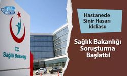 Hastanede Sinir Hasarı İddiası: Sağlık Bakanlığı Soruşturma Başlattı!