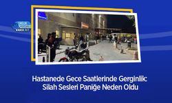 Hastanede Gece Saatlerinde Gerginlik: Silah Sesleri Paniğe Neden Oldu