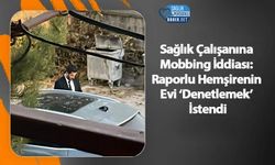 Sağlık Çalışanına Mobbing İddiası: Raporlu Hemşirenin Evi ‘Denetlemek’ İstendi