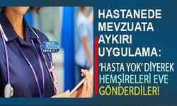 Hastanede Mevzuata Aykırı Uygulama: ‘Hasta Yok’ Diyerek Hemşireleri Eve Gönderdiler!