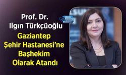 Prof. Dr. Ilgın Türkçüoğlu Gaziantep Şehir Hastanesi'ne Başhekim Olarak Atandı