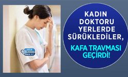 Kadın Doktoru Yerlerde Sürüklediler, Kafa Travması Geçirdi!