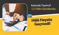 Kamuda Tasarruf 1,5 Yıldır Gündemde, Hâlâ Hayata Geçmedi!