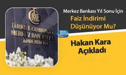 Merkez Bankası Yıl Sonu İçin Faiz İndirimi Düşünüyor Mu? Hakan Kara Açıkladı