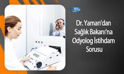 Dr. Yaman’dan Sağlık Bakanı’na Odyolog İstihdam Sorusu