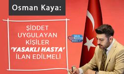 Genel Başkan Osman Kaya: Şiddet Uygulayan Kişiler 'Yasaklı Hasta' İlan Edilmeli