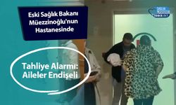 Eski Sağlık Bakanı Müezzinoğlu'nun Hastanesinde Tahliye Alarmı: Aileler Endişeli