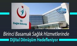 Birinci Basamak Sağlık Hizmetlerinde Dijital Dönüşüm Hedefleniyor