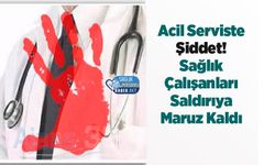 Acil Serviste Şiddet! Sağlık Çalışanları Saldırıya Maruz Kaldı