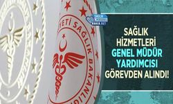 Sağlık Hizmetleri Genel Müdür Yardımcısı Görevden Alındı!