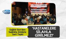 Sağlık-Sen'den Sağlıkta Şiddete Sert Tepki: ‘Hastanelere Silahla Girilmez!’