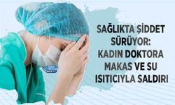 Sağlıkta Şiddet Sürüyor: Kadın Doktora Makas ve Su Isıtıcıyla Saldırı