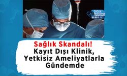 Sağlık Skandalı! Kayıt Dışı Klinik, Yetkisiz Ameliyatlarla Gündemde