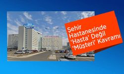 Şehir Hastanesinde ‘Hasta’ Değil ‘Müşteri’ Kavramı