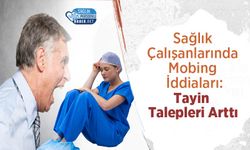 Sağlık Çalışanlarında Mobing İddiaları: Tayin Talepleri Arttı