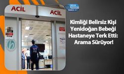 Kimliği Belirsiz Kişi Yenidoğan Bebeği Hastaneye Terk Etti: Arama Sürüyor!