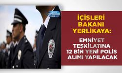 İçişleri Bakanı Yerlikaya: Emniyet Teşkilatına 12 Bin Yeni Polis Alımı Yapılacak