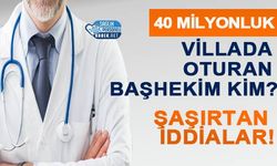 40 Milyonluk Villada Oturan Başhekim Kim? Şaşırtan İddialar!