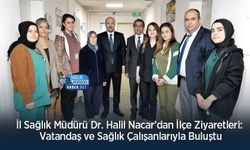 İl Sağlık Müdürü Dr. Halil Nacar’dan İlçe Ziyaretleri: Vatandaş ve Sağlık Çalışanlarıyla Buluştu