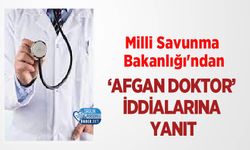 Milli Savunma Bakanlığı'ndan ‘Afgan Doktor’ İddialarına Yanıt