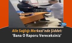 Aile Sağlığı Merkezi’nde Şiddet: ‘Bana O Raporu Vereceksiniz’