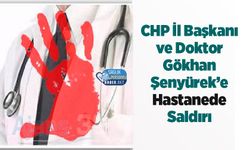 CHP İl Başkanı ve Doktor Gökhan Şenyürek’e Hastanede Saldırı