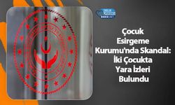 Çocuk Esirgeme Kurumu'nda Skandal: İki Çocukta Yara İzleri Bulundu