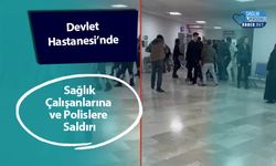 Devlet Hastanesi’nde Sağlık Çalışanlarına ve Polislere Saldırı