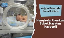 Yoğun Bakımda İhmal İddiası: Hemşireler Uyurken Bebek Hayatını Kaybetti!