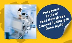 Potasyum Faciası! Eski Hemşireye Cinayet İddiasıyla Dava Açıldı