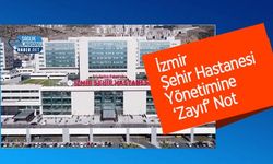 İzmir Şehir Hastanesi Yönetimine ‘Zayıf’ Not