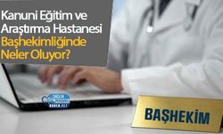 Kanuni Eğitim ve Araştırma Hastanesi Başhekimliğinde Neler Oluyor?