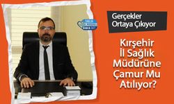 Kırşehir İl Sağlık Müdürüne Çamur Atılıyor mu? Gerçekler Ortaya Çıkıyor